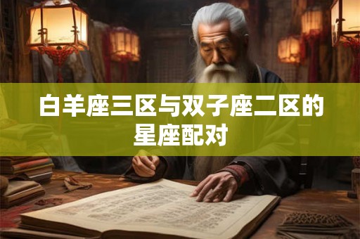 白羊座三区与双子座二区的星座配对
