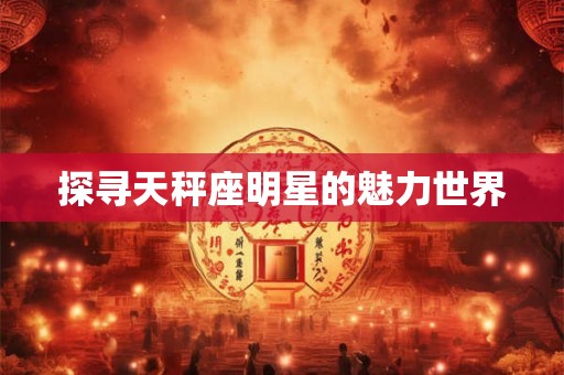 探寻天秤座明星的魅力世界