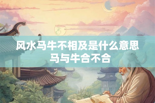 风水马牛不相及是什么意思  马与牛合不合