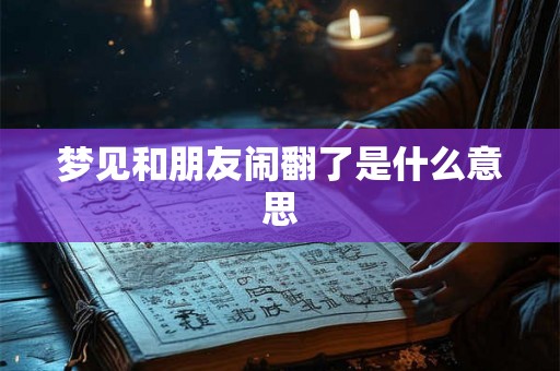 梦见和朋友闹翻了是什么意思