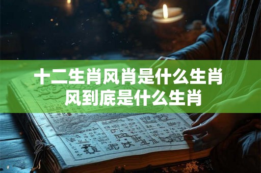 十二生肖风肖是什么生肖  风到底是什么生肖