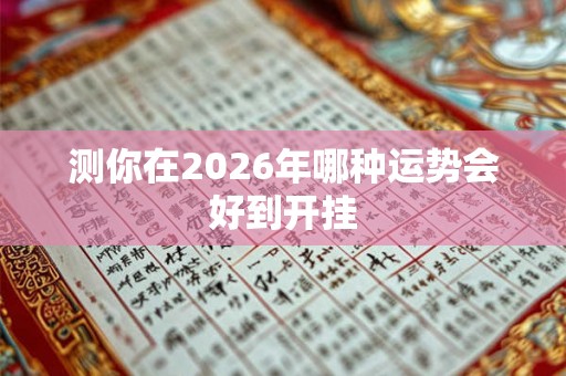 测你在2026年哪种运势会好到开挂