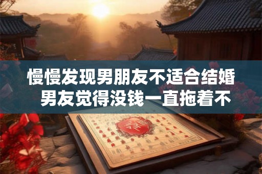 慢慢发现男朋友不适合结婚  男友觉得没钱一直拖着不结婚