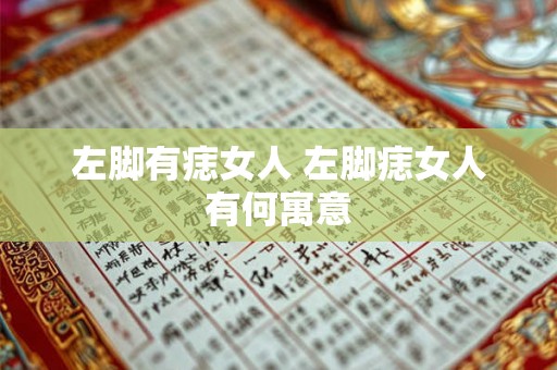 左脚有痣女人 左脚痣女人有何寓意