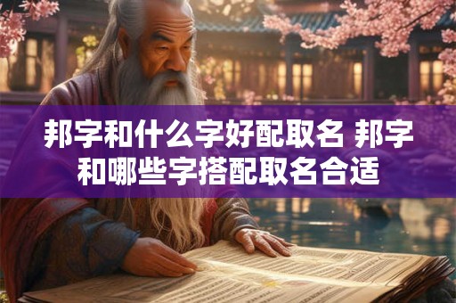 邦字和什么字好配取名 邦字和哪些字搭配取名合适