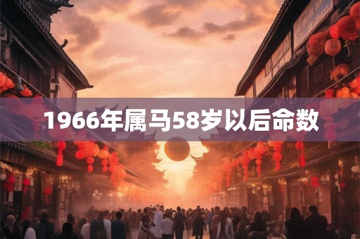 1966年属马58岁以后命数