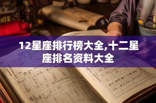 12星座排行榜大全,十二星座排名资料大全 12星座排行榜大全,十二星座排名资料大全