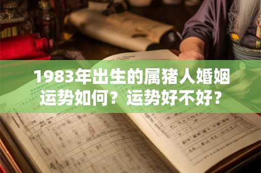 1983年出生的属猪人婚姻运势如何？运势好不好？