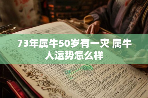 73年属牛50岁有一灾 属牛人运势怎么样