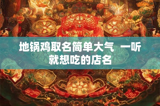地锅鸡取名简单大气  一听就想吃的店名