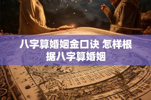 八字算婚姻金口诀 怎样根据八字算婚姻