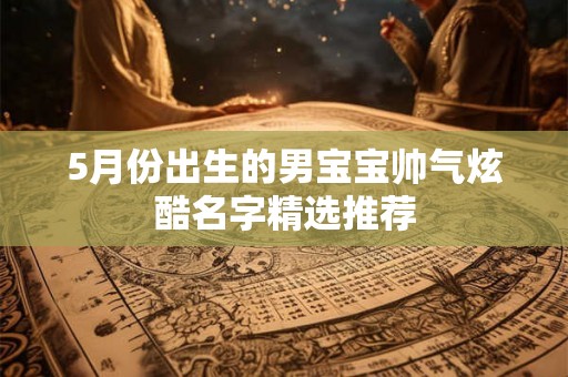 5月份出生的男宝宝帅气炫酷名字精选推荐
