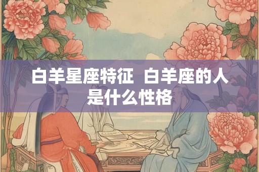 白羊星座特征  白羊座的人是什么性格