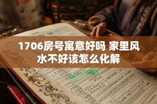 1706房号寓意好吗 家里风水不好该怎么化解
