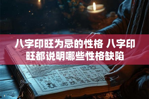 八字印旺为忌的性格 八字印旺都说明哪些性格缺陷