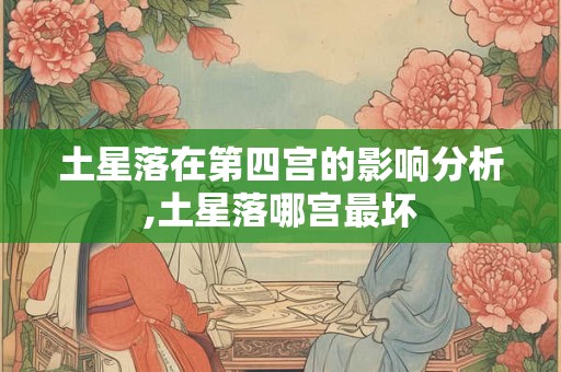 土星落在第四宫的影响分析,土星落哪宫最坏