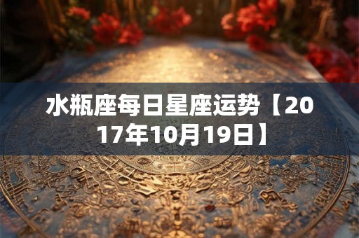 水瓶座每日星座运势【2017年10月19日】 水瓶座每日星座运势【2017年10月19日】