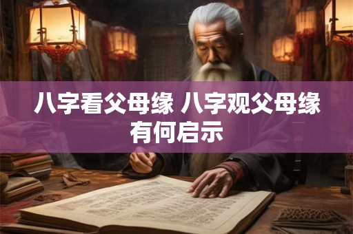 八字看父母缘 八字观父母缘有何启示