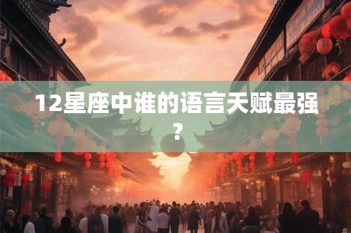12星座中谁的语言天赋最强？