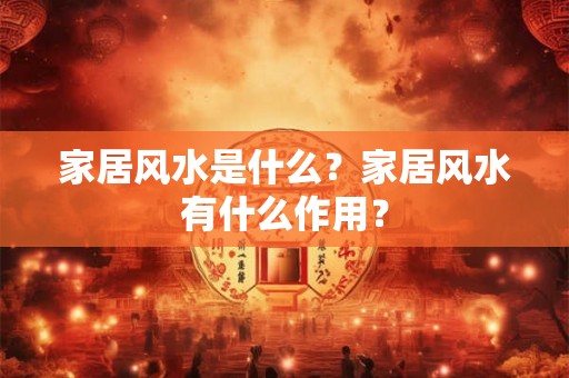 家居风水是什么？家居风水有什么作用？