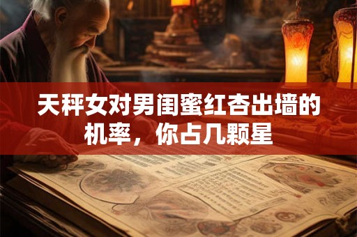 天秤女对男闺蜜红杏出墙的机率，你占几颗星