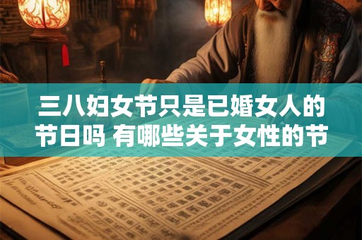 三八妇女节只是已婚女人的节日吗 有哪些关于女性的节日