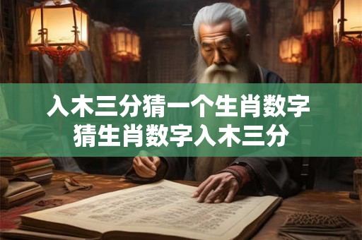 入木三分猜一个生肖数字 猜生肖数字入木三分
