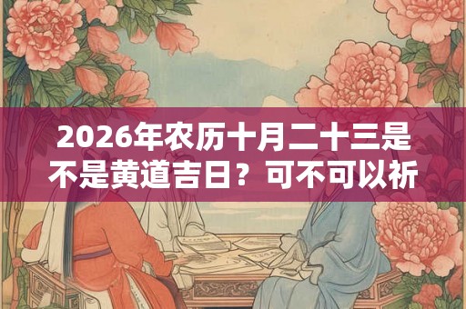 2026年农历十月二十三是不是黄道吉日？可不可以祈福？