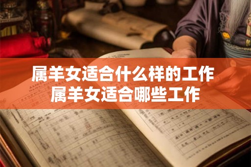 属羊女适合什么样的工作 属羊女适合哪些工作 属羊女适合什么样的工作 属羊女适合哪些工作