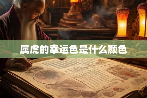 属虎的幸运色是什么颜色 属虎的幸运色是什么颜色