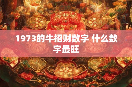 1973的牛招财数字 什么数字最旺