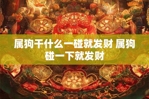 属狗干什么一碰就发财 属狗碰一下就发财