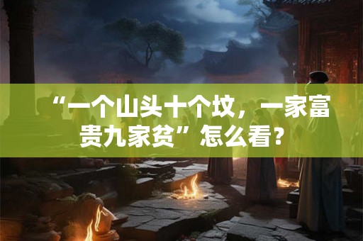 “一个山头十个坟，一家富贵九家贫”怎么看？
