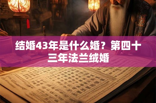 结婚43年是什么婚？第四十三年法兰绒婚