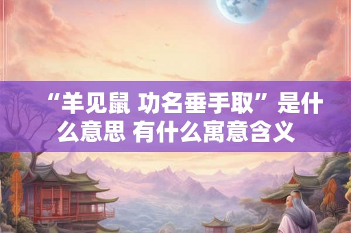 “羊见鼠 功名垂手取”是什么意思 有什么寓意含义