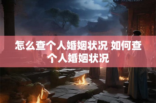 怎么查个人婚姻状况 如何查个人婚姻状况