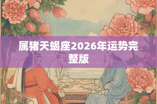 属猪天蝎座2026年运势完整版