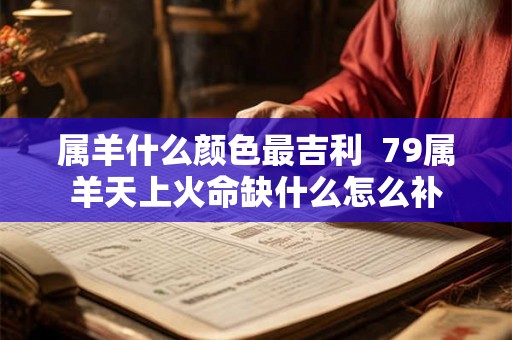 属羊什么颜色最吉利  79属羊天上火命缺什么怎么补
