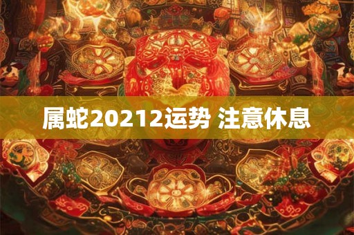 属蛇20212运势 注意休息