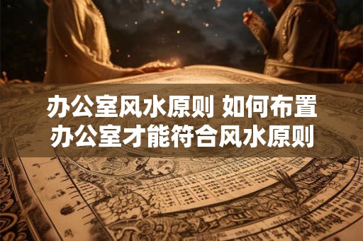 办公室风水原则 如何布置办公室才能符合风水原则
