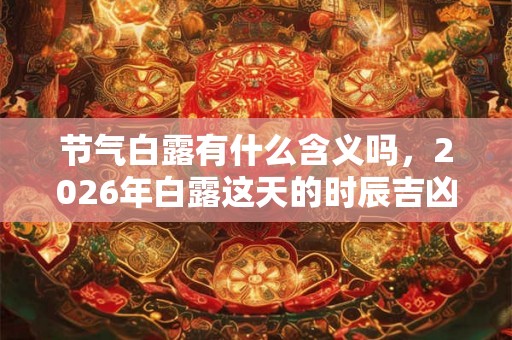 节气白露有什么含义吗，2026年白露这天的时辰吉凶如何？