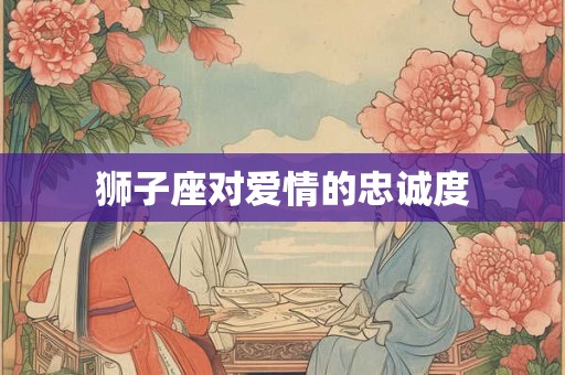 狮子座对爱情的忠诚度