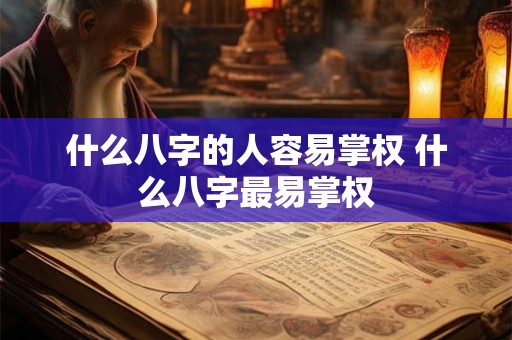 什么八字的人容易掌权 什么八字最易掌权