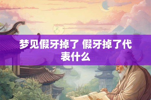 梦见假牙掉了 假牙掉了代表什么