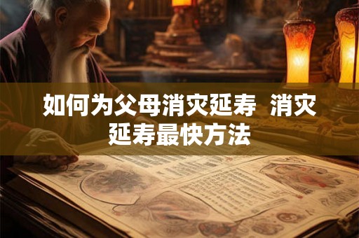 如何为父母消灾延寿  消灾延寿最快方法