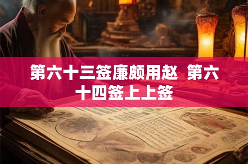 第六十三签廉颇用赵  第六十四签上上签