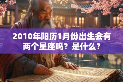 2010年阳历1月份出生会有两个星座吗?是什么? 2010年阳历1月份出生会有两个星座吗?是什么?