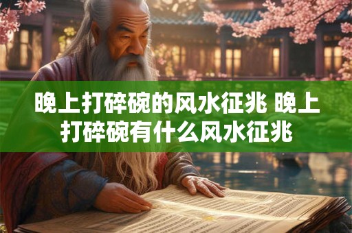 晚上打碎碗的风水征兆 晚上打碎碗有什么风水征兆