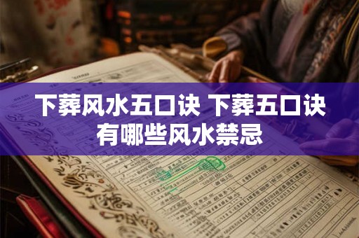下葬风水五口诀 下葬五口诀有哪些风水禁忌