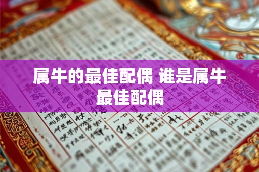 属牛的最佳配偶 谁是属牛最佳配偶